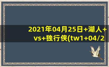 2021年04月25日 湖人 vs 独行侠(tw1 04/25)高清直播